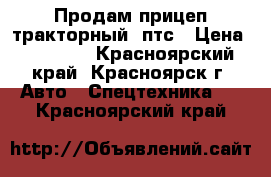 Продам прицеп тракторный 2птс › Цена ­ 70 000 - Красноярский край, Красноярск г. Авто » Спецтехника   . Красноярский край